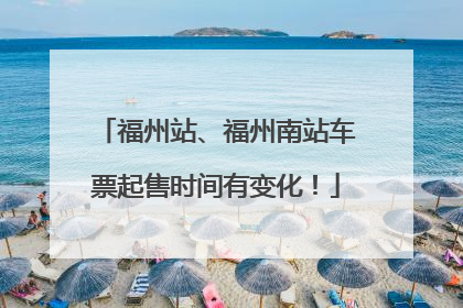 福州站、福州南站车票起售时间有变化！