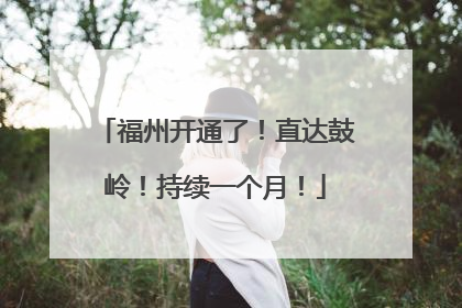 福州开通了！直达鼓岭！持续一个月！