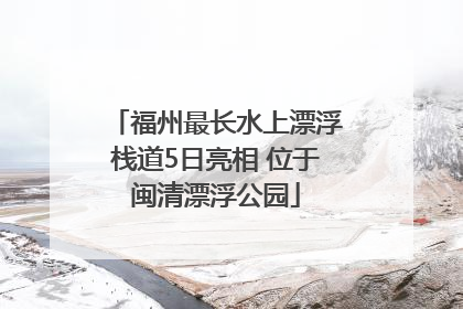 福州最长水上漂浮栈道5日亮相 位于闽清漂浮公园