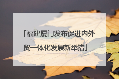 福建厦门发布促进内外贸一体化发展新举措
