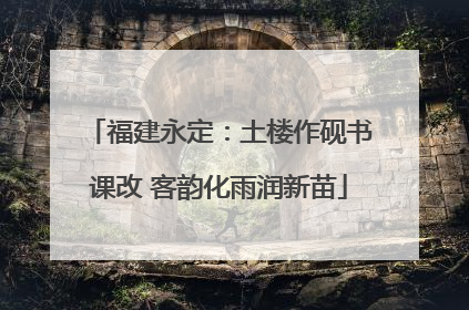 福建永定：土楼作砚书课改 客韵化雨润新苗