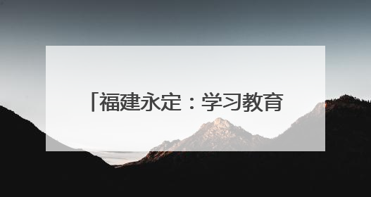 福建永定：学习教育打破“填鸭式” 用“活教材”唤醒初心