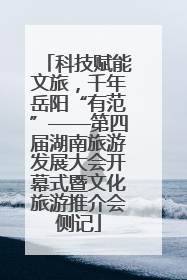 科技赋能文旅，千年岳阳“有范”——第四届湖南旅游发展大会开幕式暨文化旅游推介会侧记