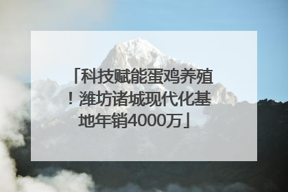 科技赋能蛋鸡养殖！潍坊诸城现代化基地年销4000万