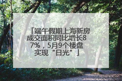 端午假期上海新房成交面积同比增长87%，5月9个楼盘实现“日光”