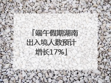 端午假期湖南出入境人数预计增长17%