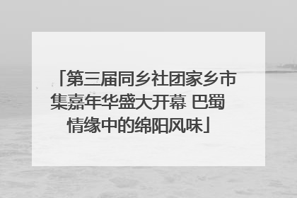 第三届同乡社团家乡市集嘉年华盛大开幕 巴蜀情缘中的绵阳风味