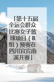 第十五届全运会群众比赛女子篮球项目（B组）预赛在四川宜宾南溪开赛