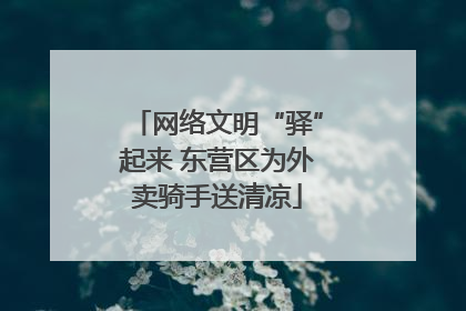 网络文明“驿”起来 东营区为外卖骑手送清凉