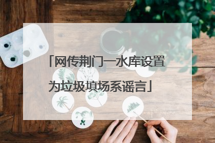 网传荆门一水库设置为垃圾填场系谣言