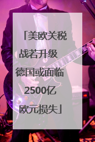 美欧关税战若升级 德国或面临2500亿欧元损失
