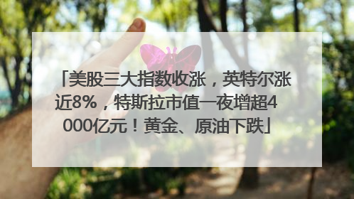 美股三大指数收涨，英特尔涨近8%，特斯拉市值一夜增超4000亿元！黄金、原油下跌