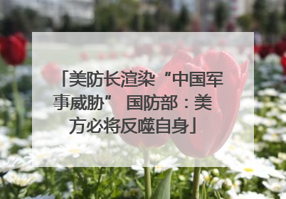 美防长渲染“中国军事威胁” 国防部：美方必将反噬自身