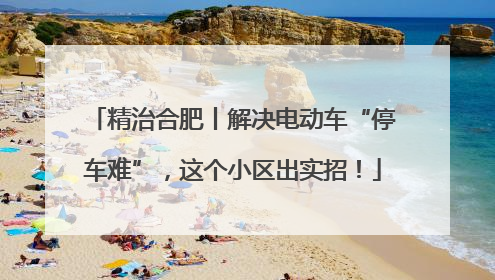 精治合肥丨解决电动车“停车难”，这个小区出实招！