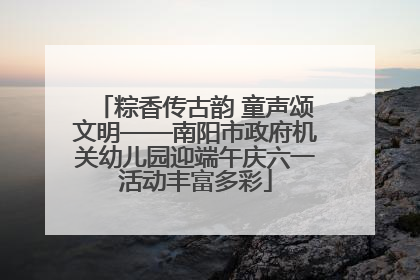 粽香传古韵 童声颂文明——南阳市政府机关幼儿园迎端午庆六一活动丰富多彩