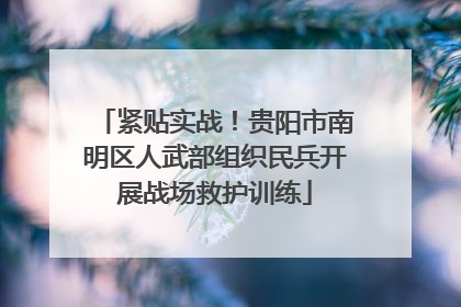 紧贴实战！贵阳市南明区人武部组织民兵开展战场救护训练