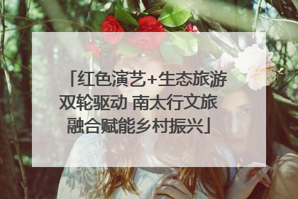 红色演艺+生态旅游双轮驱动 南太行文旅融合赋能乡村振兴