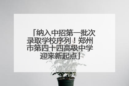 纳入中招第一批次录取学校序列！郑州市第四十四高级中学迎来新起点
