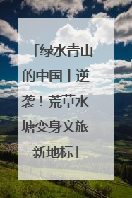 绿水青山的中国丨逆袭！荒草水塘变身文旅新地标