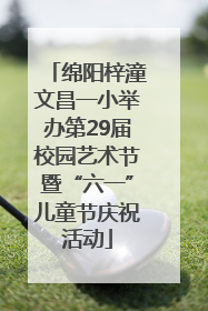 绵阳梓潼文昌一小举办第29届校园艺术节暨“六一”儿童节庆祝活动