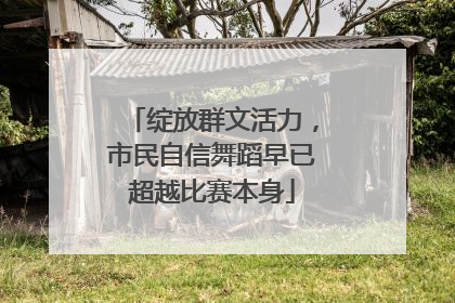 绽放群文活力，市民自信舞蹈早已超越比赛本身