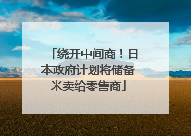 绕开中间商！日本政府计划将储备米卖给零售商