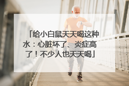 给小白鼠天天喝这种水：心脏坏了、炎症高了！不少人也天天喝