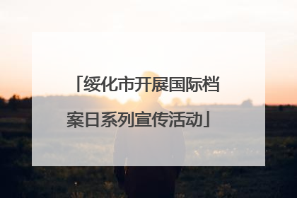 绥化市开展国际档案日系列宣传活动