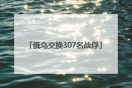 俄乌交换307名战俘
