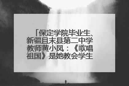 保定学院毕业生、新疆且末县第二中学教师黄小凤：《歌唱祖国》是她教会学生的第一首歌