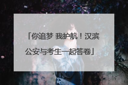 你追梦 我护航！汉滨公安与考生一起答卷
