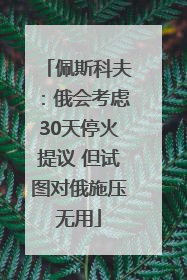 佩斯科夫：俄会考虑30天停火提议 但试图对俄施压无用