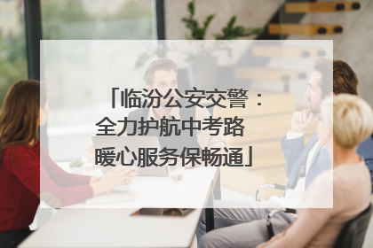 临汾公安交警：全力护航中考路 暖心服务保畅通