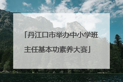 丹江口市举办中小学班主任基本功素养大赛