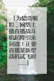 为猎奇吸粉，网络主播直播战斗机起降引来间谍！正要直播某新型战机试飞时……