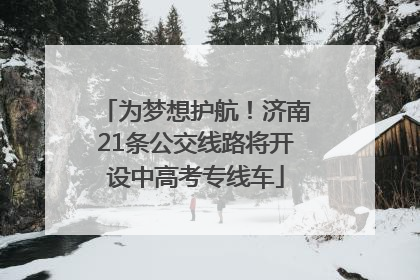为梦想护航！济南21条公交线路将开设中高考专线车