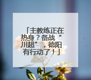 主教练正在热身？备战“川超”，德阳有行动了！