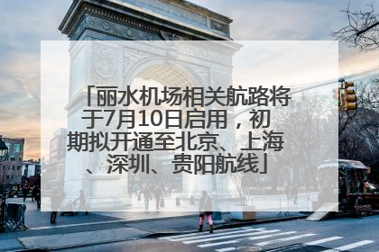 丽水机场相关航路将于7月10日启用，初期拟开通至北京、上海、深圳、贵阳航线
