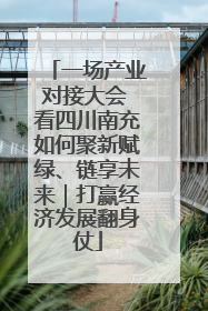 一场产业对接大会 看四川南充如何聚新赋绿、链享未来｜打赢经济发展翻身仗