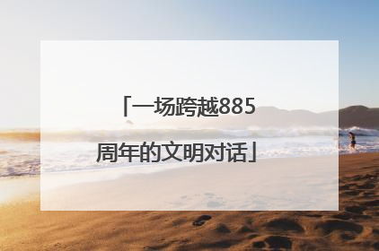 一场跨越885周年的文明对话