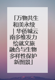 万物共生 和美永续｜华侨城云南多维发力 绘就文旅融合与生物多样性保护新图景