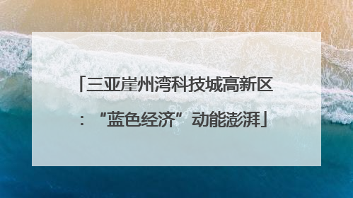 三亚崖州湾科技城高新区：“蓝色经济”动能澎湃