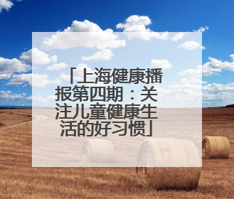 上海健康播报第四期：关注儿童健康生活的好习惯