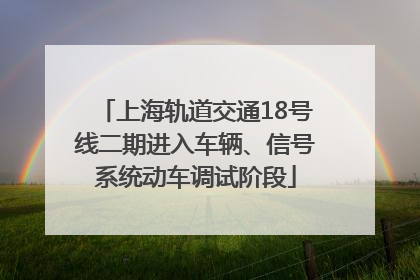 上海轨道交通18号线二期进入车辆、信号系统动车调试阶段