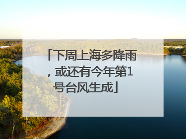 下周上海多降雨，或还有今年第1号台风生成