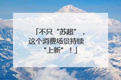 不只“苏超”，这个消费场景持续“上新”！