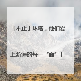 不止于环塔，他们爱上新疆的每一“面”