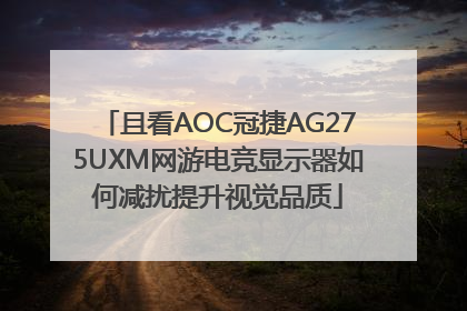且看AOC冠捷AG275UXM网游电竞显示器如何减扰提升视觉品质