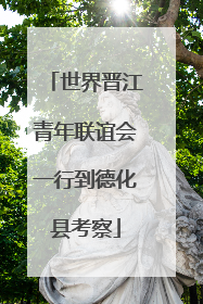 世界晋江青年联谊会一行到德化县考察