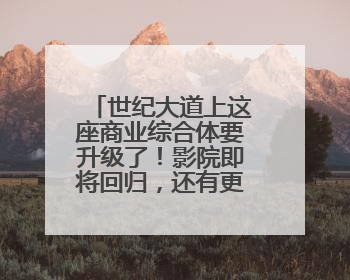 世纪大道上这座商业综合体要升级了！影院即将回归，还有更多新变化